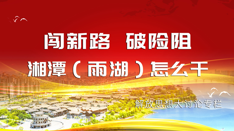 “闯新路、破险阻，湘潭（雨湖）怎么干” 解放思想大讨论专栏