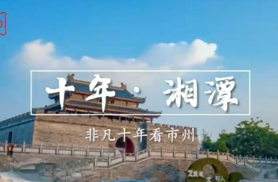 【非凡十年看市州】十年，湘潭如何强产业“里子”争文明“面子”？