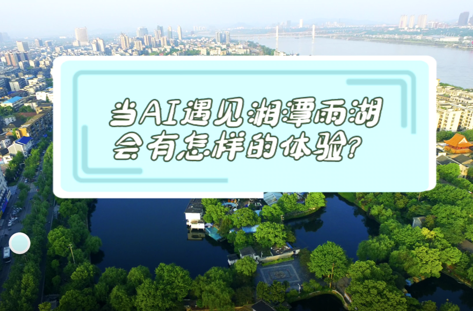 视频｜当AI遇见湘潭雨湖会有怎样的体验？