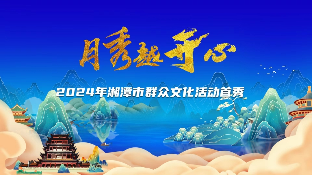 直播丨“月秀越开心”2024年湘潭市群众文化活动首秀