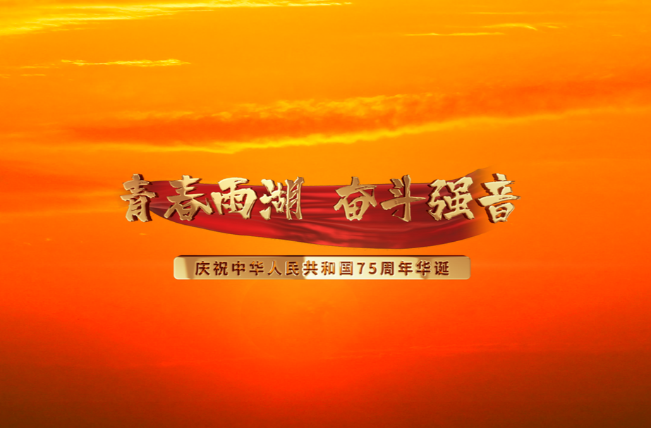 MV丨青春雨湖 奋斗强音 礼赞祖国 逐梦幸福——庆祝新中国成立75周年