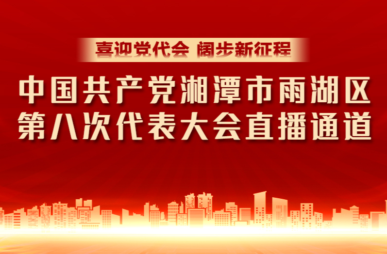 中国共产党湘潭市雨湖区第八次代表大会直播通道